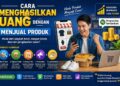 Cara Menghasilkan Uang Dengan Menjual Produk